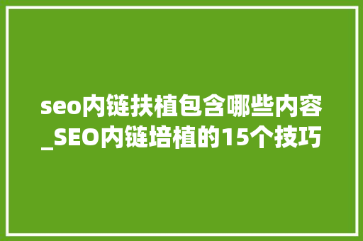 seo内链扶植包含哪些内容_SEO内链培植的15个技巧 seo内链扶植包含哪些内容_SEO内链培植的15个技巧 神马SEO