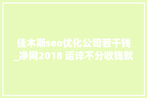 佳木斯seo优化公司若干钱_净网2018 诟谇不分收钱就能干事 警方安网行动清除近6万条帖子 佳木斯seo优化公司若干钱_净网2018 诟谇不分收钱就能干事 警方安网行动清除近6万条帖子 SEO关键词