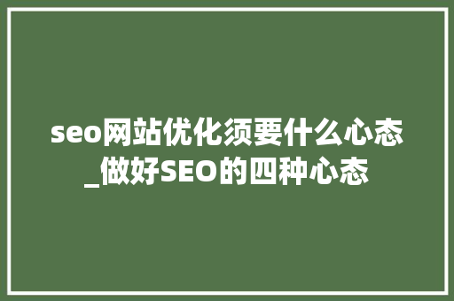 seo网站优化须要什么心态_做好SEO的四种心态 seo网站优化须要什么心态_做好SEO的四种心态 网站建设公司
