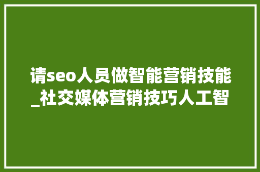 请seo人员做智能营销技能_社交媒体营销技巧人工智能和机械进修将若何影响SEO的内容 请seo人员做智能营销技能_社交媒体营销技巧人工智能和机械进修将若何影响SEO的内容 SEO关键词