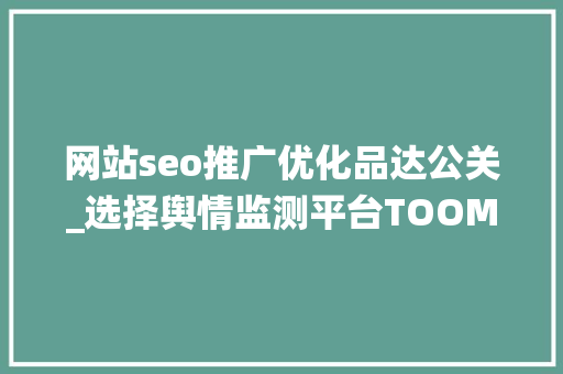 网站seo推广优化品达公关_选择舆情监测平台TOOM舆情监测系统 网站seo推广优化品达公关_选择舆情监测平台TOOM舆情监测系统 搜狗SEO