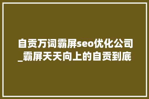 自贡万词霸屏seo优化公司_霸屏天天向上的自贡到底有多好吃 自贡万词霸屏seo优化公司_霸屏天天向上的自贡到底有多好吃 SEO关键词