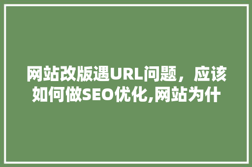 网站改版遇URL问题，应该如何做SEO优化,网站为什么会出现死链接呢。 网站改版遇URL问题，应该如何做SEO优化,网站为什么会出现死链接呢。 网站建设公司