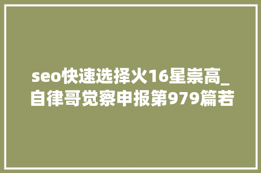 seo快速选择火16星崇高_自律哥觉察申报第979篇若何获得幸运女神的青睐 搜狗SEO seo快速选择火16星崇高_自律哥觉察申报第979篇若何获得幸运女神的青睐 seo快速选择火16星崇高_自律哥觉察申报第979篇若何获得幸运女神的青睐 搜狗SEO