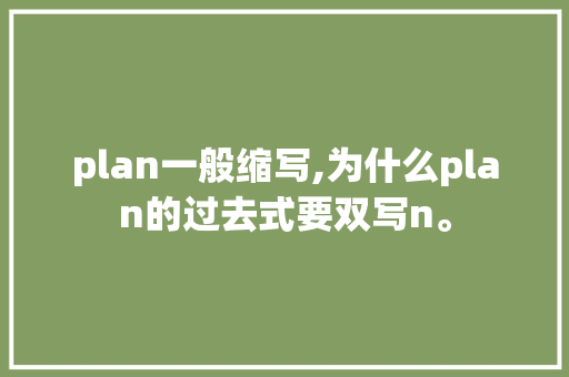 plan一般缩写,为什么plan的过去式要双写n。 plan一般缩写,为什么plan的过去式要双写n。 必应SEO