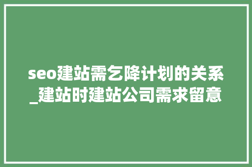 seo建站需乞降计划的关系_建站时建站公司需求留意哪些SEO优化问题 seo建站需乞降计划的关系_建站时建站公司需求留意哪些SEO优化问题 SEO关键词