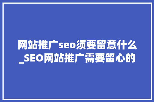 网站推广seo须要留意什么_SEO网站推广需要留心的细节 网站推广seo须要留意什么_SEO网站推广需要留心的细节 网站建设公司