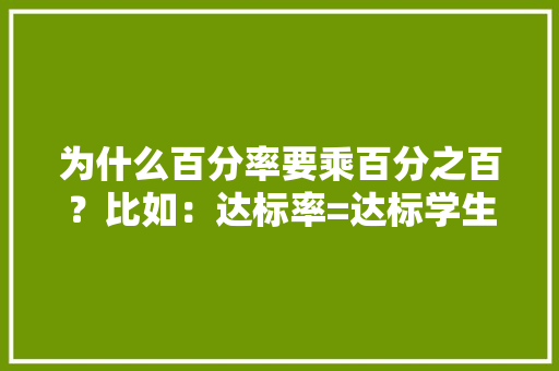 为什么百分率要乘百分之百？比如：达标率=达标学生人数/学生总人数×100％（为什么×100％）,六级为什么整数大于零。 为什么百分率要乘百分之百？比如：达标率=达标学生人数/学生总人数×100％（为什么×100％）,六级为什么整数大于零。 必应SEO