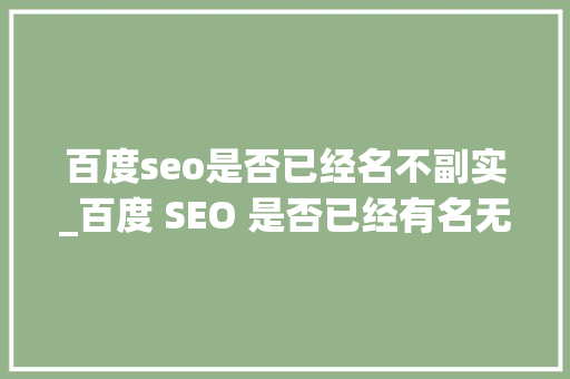 百度seo是否已经名不副实_百度 SEO 是否已经有名无实 百度seo是否已经名不副实_百度 SEO 是否已经有名无实 百度SEO