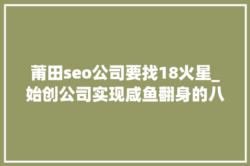 莆田seo公司要找18火星_始创公司实现咸鱼翻身的八个窍门都是什么 莆田seo公司要找18火星_始创公司实现咸鱼翻身的八个窍门都是什么 必应SEO