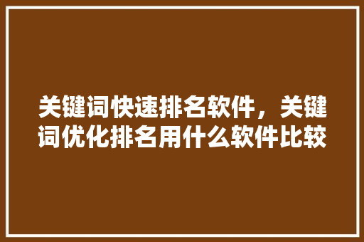 关键词快速排名软件，关键词优化排名用什么软件比较好。 关键词快速排名软件，关键词优化排名用什么软件比较好。 SEO关键词