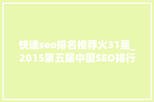快速seo排名推荐火31星_2015第五届中国SEO排行榜宣告 快速seo排名推荐火31星_2015第五届中国SEO排行榜宣告 百度SEO