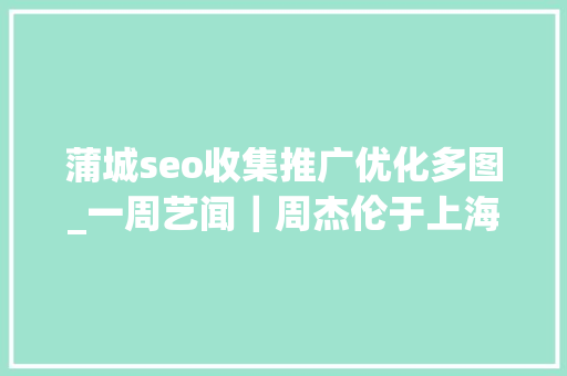 蒲城seo收集推广优化多图_一周艺闻｜周杰伦于上海首次跨界策展 2023台北国际艺术博览会启幕  凤凰艺术 蒲城seo收集推广优化多图_一周艺闻｜周杰伦于上海首次跨界策展 2023台北国际艺术博览会启幕  凤凰艺术 网站建设公司