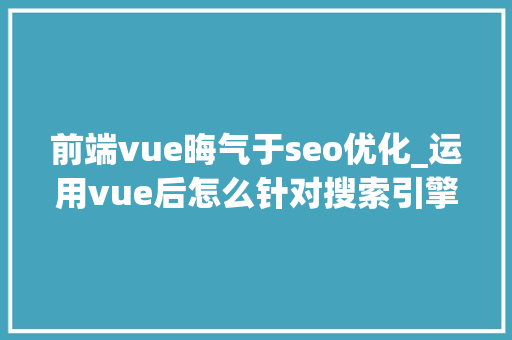 前端vue晦气于seo优化_运用vue后怎么针对搜索引擎做SEO优化 前端vue晦气于seo优化_运用vue后怎么针对搜索引擎做SEO优化 神马SEO