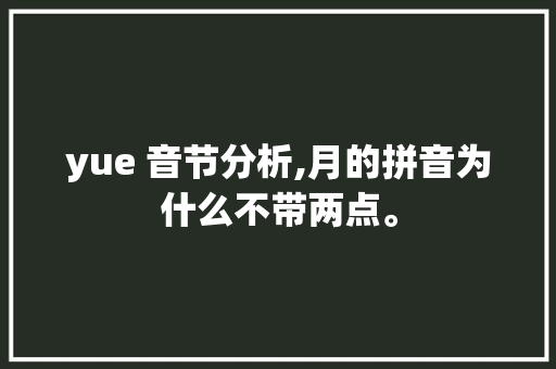 yue 音节分析,月的拼音为什么不带两点。 yue 音节分析,月的拼音为什么不带两点。 必应SEO