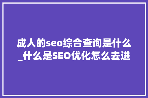 成人的seo综合查询是什么_什么是SEO优化怎么去进行SEO优化操作 成人的seo综合查询是什么_什么是SEO优化怎么去进行SEO优化操作 必应SEO