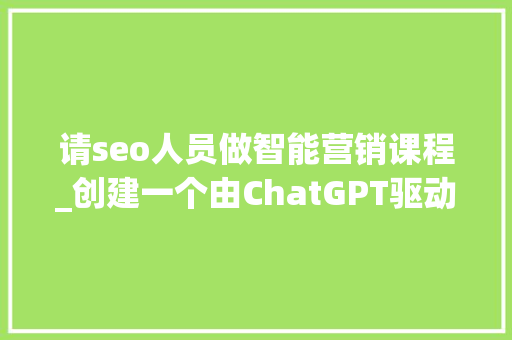 请seo人员做智能营销课程_创建一个由ChatGPT驱动的在线课程并赚取被动收入 请seo人员做智能营销课程_创建一个由ChatGPT驱动的在线课程并赚取被动收入 SEO关键词