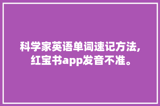 科学家英语单词速记方法,红宝书app发音不准。 科学家英语单词速记方法,红宝书app发音不准。 网站建设公司