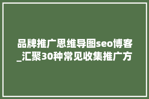 品牌推广思维导图seo博客_汇聚30种常见收集推广方法思维导图 品牌推广思维导图seo博客_汇聚30种常见收集推广方法思维导图 必应SEO