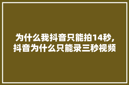 为什么我抖音只能拍14秒,抖音为什么只能录三秒视频。 为什么我抖音只能拍14秒,抖音为什么只能录三秒视频。 神马SEO
