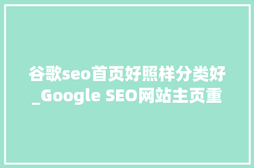 谷歌seo首页好照样分类好_Google SEO网站主页重要吗若何进行主页SEO