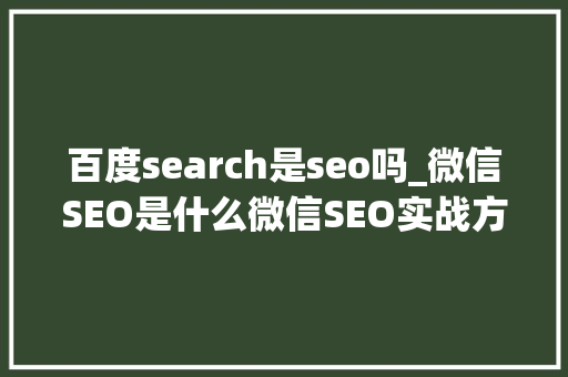 百度search是seo吗_微信SEO是什么微信SEO实战方法总结 百度search是seo吗_微信SEO是什么微信SEO实战方法总结 SEO关键词