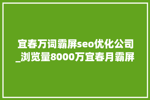 宜春万词霸屏seo优化公司_浏览量8000万宜春月霸屏各大年夜媒体 宜春万词霸屏seo优化公司_浏览量8000万宜春月霸屏各大年夜媒体 网站建设公司