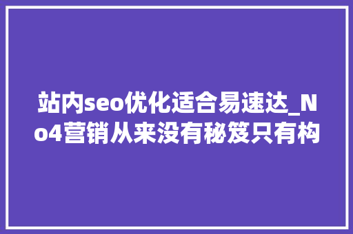 站内seo优化适合易速达_No4营销从来没有秘笈只有构造积累改变 站内seo优化适合易速达_No4营销从来没有秘笈只有构造积累改变 搜狗SEO