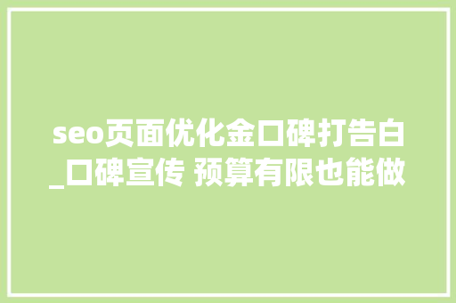 seo页面优化金口碑打告白_口碑宣传 预算有限也能做广告运用口碑全网覆盖快捷方便提升 seo页面优化金口碑打告白_口碑宣传 预算有限也能做广告运用口碑全网覆盖快捷方便提升 网站建设公司