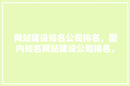 网站建设知名公司排名,国内知名网站建设公司排名。 网站建设公司 网站建设知名公司排名,国内知名网站建设公司排名。 网站建设知名公司排名,国内知名网站建设公司排名。 网站建设公司