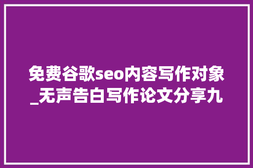免费谷歌seo内容写作对象_无声告白写作论文分享九个支持一键写作的对象 免费谷歌seo内容写作对象_无声告白写作论文分享九个支持一键写作的对象 神马SEO