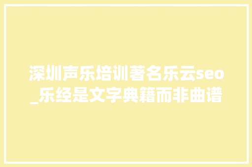 深圳声乐培训著名乐云seo_乐经是文字典籍而非曲谱辨