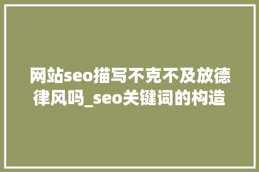 网站seo描写不克不及放德律风吗_seo关键词的构造 网站建设公司 网站seo描写不克不及放德律风吗_seo关键词的构造 网站seo描写不克不及放德律风吗_seo关键词的构造 网站建设公司
