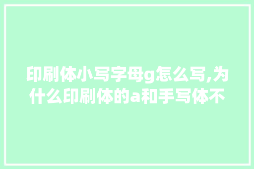 印刷体小写字母g怎么写,为什么印刷体的a和手写体不一样。 印刷体小写字母g怎么写,为什么印刷体的a和手写体不一样。 SEO关键词
