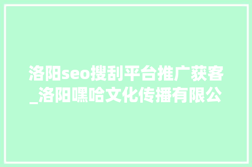 洛阳seo搜刮平台推广获客_洛阳嘿哈文化传播有限公司助我生意爆满 洛阳seo搜刮平台推广获客_洛阳嘿哈文化传播有限公司助我生意爆满 SEO关键词