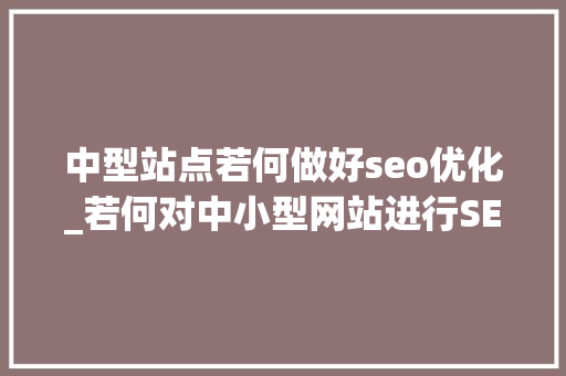 中型站点若何做好seo优化_若何对中小型网站进行SEO优化 中型站点若何做好seo优化_若何对中小型网站进行SEO优化 神马SEO