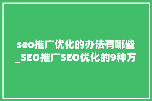 seo推广优化的办法有哪些_SEO推广SEO优化的9种方法 seo推广优化的办法有哪些_SEO推广SEO优化的9种方法 必应SEO