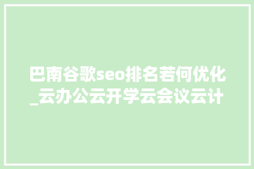 巴南谷歌seo排名若何优化_云办公云开学云会议云计算风头正劲 若何抓住云计算新机遇 巴南谷歌seo排名若何优化_云办公云开学云会议云计算风头正劲 若何抓住云计算新机遇 神马SEO