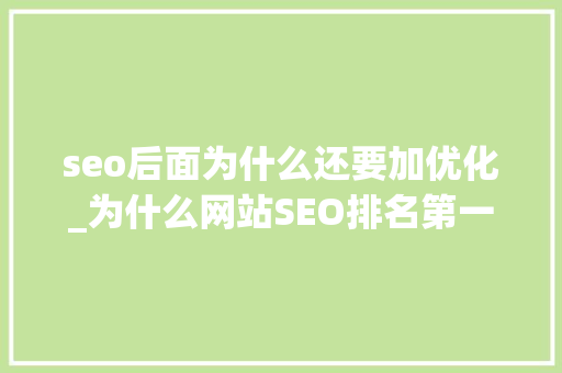 seo后面为什么还要加优化_为什么网站SEO排名第一还要优化 seo后面为什么还要加优化_为什么网站SEO排名第一还要优化 网站建设公司