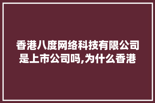 香港八度网络科技有限公司是上市公司吗,为什么香港vps贵那么多。 香港八度网络科技有限公司是上市公司吗,为什么香港vps贵那么多。 百度SEO