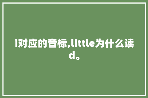 i对应的音标,little为什么读d。 i对应的音标,little为什么读d。 SEO关键词