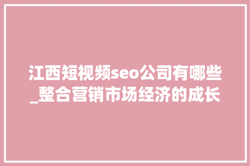 江西短视频seo公司有哪些_整合营销市场经济的成长江西整合营销公司有哪些 江西短视频seo公司有哪些_整合营销市场经济的成长江西整合营销公司有哪些 必应SEO
