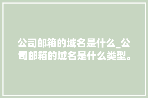 公司邮箱的域名是什么_公司邮箱的域名是什么类型。 公司邮箱的域名是什么_公司邮箱的域名是什么类型。 网站建设公司