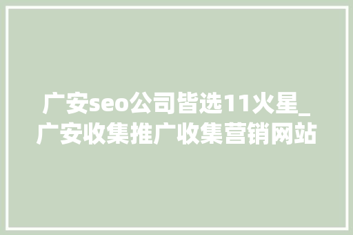 广安seo公司皆选11火星_广安收集推广收集营销网站排名优化 广安seo公司皆选11火星_广安收集推广收集营销网站排名优化 网站建设公司