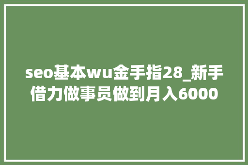 seo基本wu金手指28_新手借力做事员做到月入6000元方法 seo基本wu金手指28_新手借力做事员做到月入6000元方法 搜狗SEO
