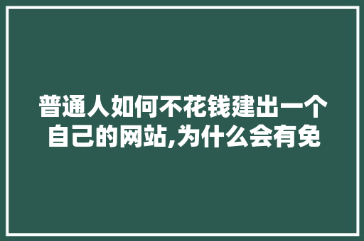 普通人如何不花钱建出一个自己的网站,为什么会有免费制作网站呢。 普通人如何不花钱建出一个自己的网站,为什么会有免费制作网站呢。 网站建设公司