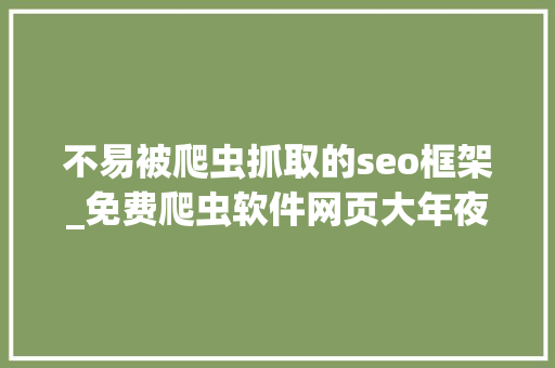 不易被爬虫抓取的seo框架_免费爬虫软件网页大年夜数据爬取对象 不易被爬虫抓取的seo框架_免费爬虫软件网页大年夜数据爬取对象 搜狗SEO