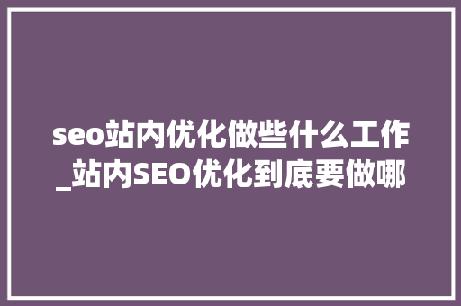seo站内优化做些什么工作_站内SEO优化到底要做哪些工作 seo站内优化做些什么工作_站内SEO优化到底要做哪些工作 神马SEO