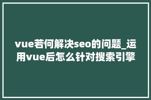 vue若何解决seo的问题_运用vue后怎么针对搜索引擎做SEO优化 vue若何解决seo的问题_运用vue后怎么针对搜索引擎做SEO优化 百度SEO