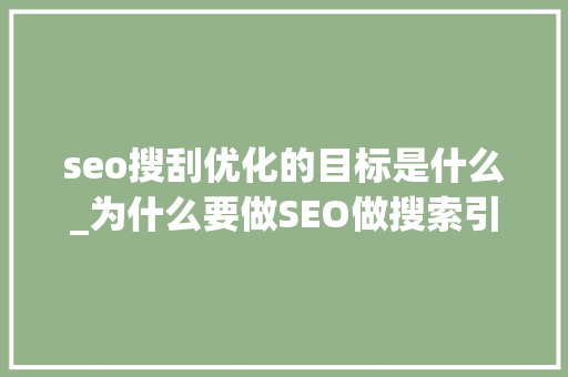 seo搜刮优化的目标是什么_为什么要做SEO做搜索引擎优化的目的 seo搜刮优化的目标是什么_为什么要做SEO做搜索引擎优化的目的 搜狗SEO